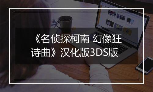 《名侦探柯南 幻像狂诗曲》汉化版3DS版