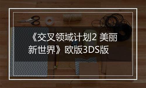 《交叉领域计划2 美丽新世界》欧版3DS版