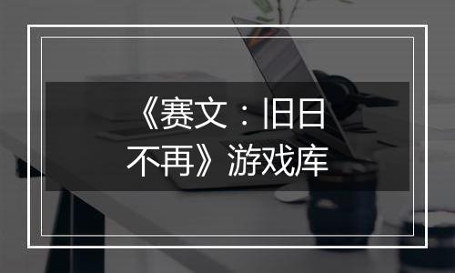 《赛文：旧日不再》游戏库