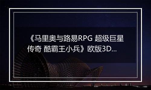 《马里奥与路易RPG 超级巨星传奇 酷霸王小兵》欧版3DS版