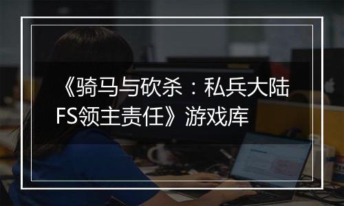 《骑马与砍杀：私兵大陆FS领主责任》游戏库