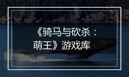 《骑马与砍杀：萌王》游戏库