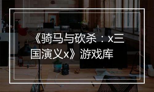 《骑马与砍杀：x三国演义x》游戏库