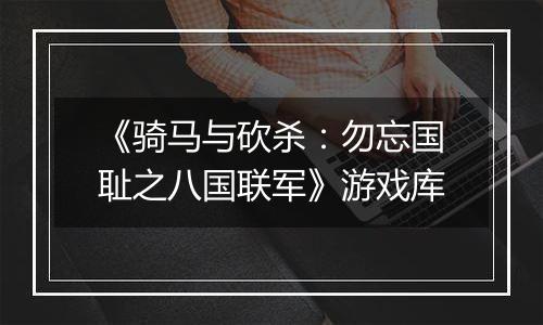 《骑马与砍杀：勿忘国耻之八国联军》游戏库