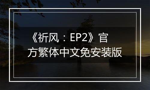 《祈风：EP2》官方繁体中文免安装版