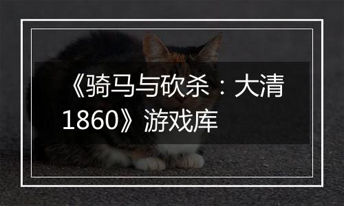 《骑马与砍杀：大清1860》游戏库