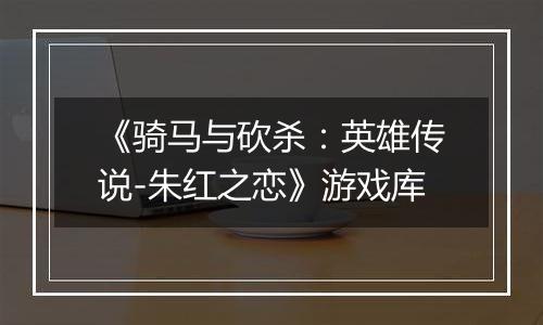 《骑马与砍杀：英雄传说-朱红之恋》游戏库