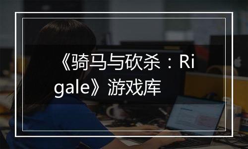 《骑马与砍杀：Rigale》游戏库