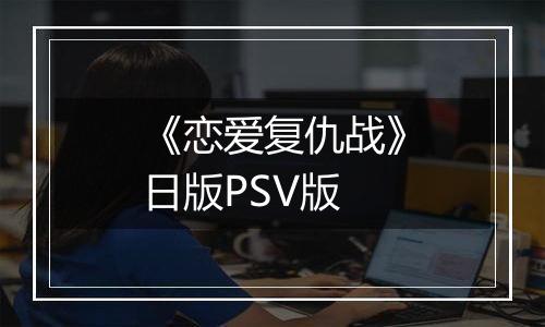 《恋爱复仇战》日版PSV版