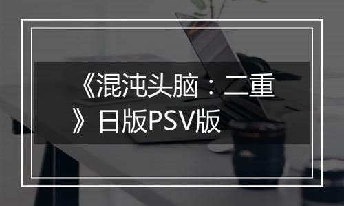 《混沌头脑：二重》日版PSV版