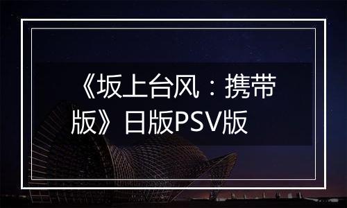 《坂上台风：携带版》日版PSV版