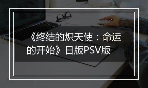 《终结的炽天使：命运的开始》日版PSV版