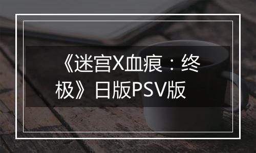 《迷宫X血痕：终极》日版PSV版