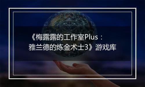 《梅露露的工作室Plus：雅兰德的炼金术士3》游戏库