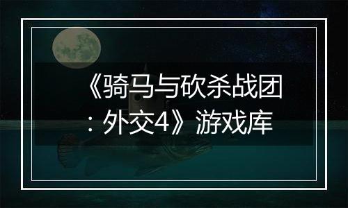 《骑马与砍杀战团：外交4》游戏库