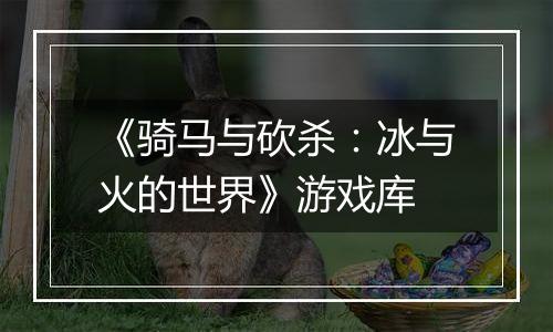 《骑马与砍杀：冰与火的世界》游戏库