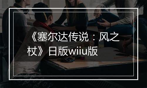 《塞尔达传说：风之杖》日版wiiu版