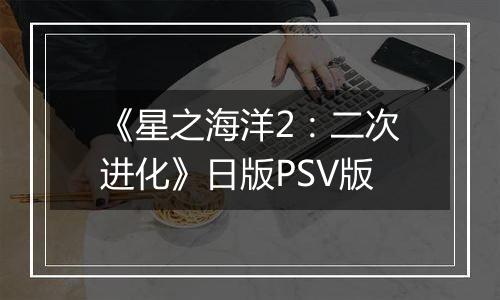 《星之海洋2：二次进化》日版PSV版