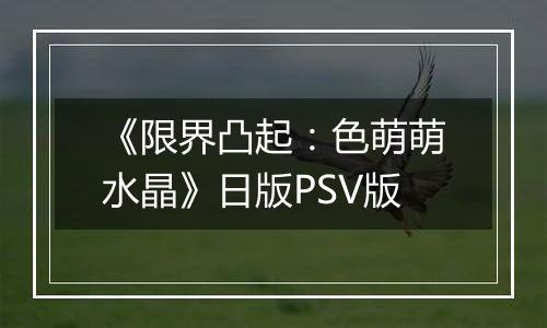 《限界凸起：色萌萌水晶》日版PSV版