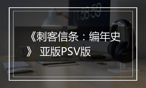 《刺客信条:编年史》 亚版PSV版