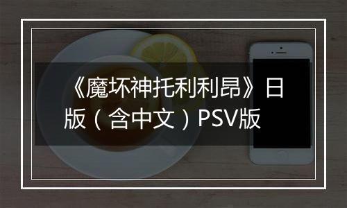 《魔坏神托利利昂》日版（含中文）PSV版