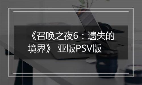 《召唤之夜6：遗失的境界》 亚版PSV版