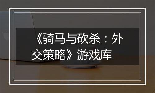 《骑马与砍杀：外交策略》游戏库