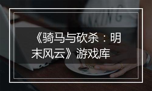 《骑马与砍杀：明末风云》游戏库