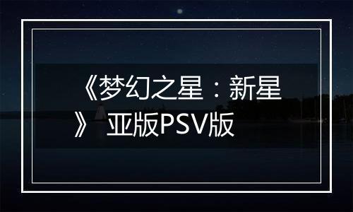 《梦幻之星：新星》 亚版PSV版