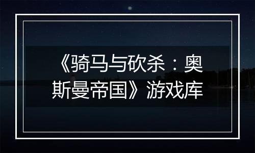 《骑马与砍杀：奥斯曼帝国》游戏库