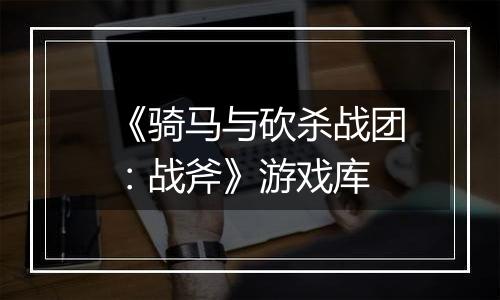 《骑马与砍杀战团:战斧》游戏库