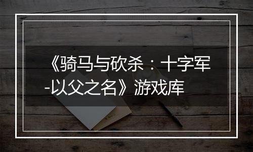 《骑马与砍杀:十字军-以父之名》游戏库