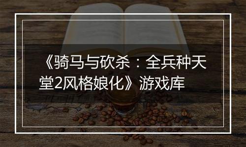 《骑马与砍杀：全兵种天堂2风格娘化》游戏库