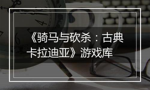 《骑马与砍杀：古典卡拉迪亚》游戏库