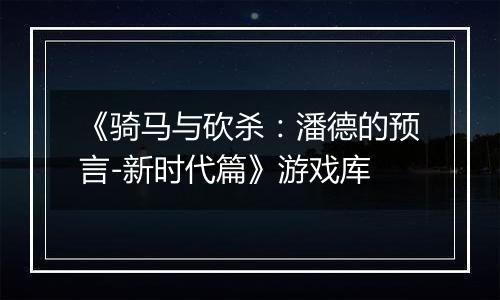 《骑马与砍杀：潘德的预言-新时代篇》游戏库