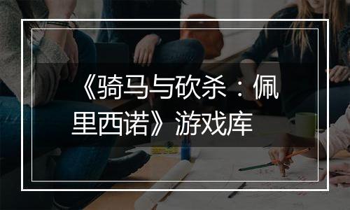 《骑马与砍杀：佩里西诺》游戏库