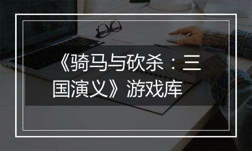 《骑马与砍杀：三国演义》游戏库