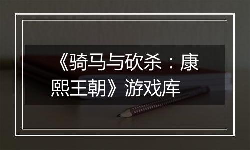 《骑马与砍杀：康熙王朝》游戏库