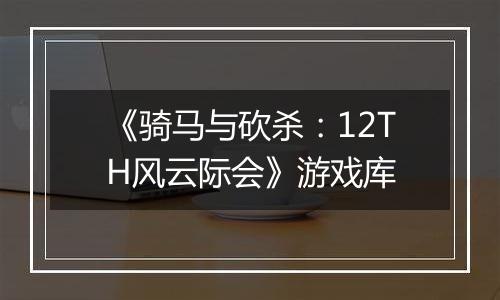 《骑马与砍杀：12TH风云际会》游戏库