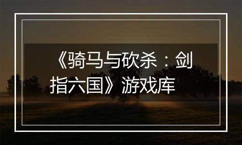《骑马与砍杀：剑指六国》游戏库