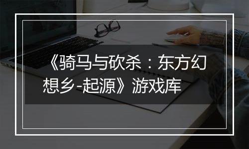 《骑马与砍杀：东方幻想乡-起源》游戏库