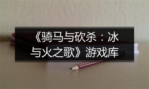 《骑马与砍杀：冰与火之歌》游戏库