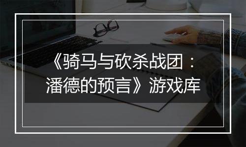 《骑马与砍杀战团：潘德的预言》游戏库