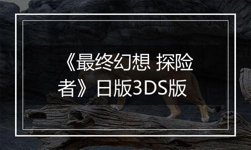 《最终幻想 探险者》日版3DS版