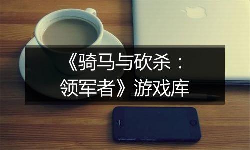 《骑马与砍杀：领军者》游戏库