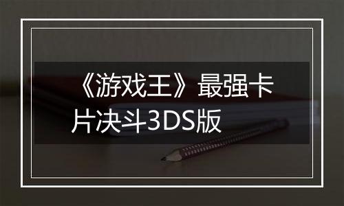 《游戏王》最强卡片决斗3DS版