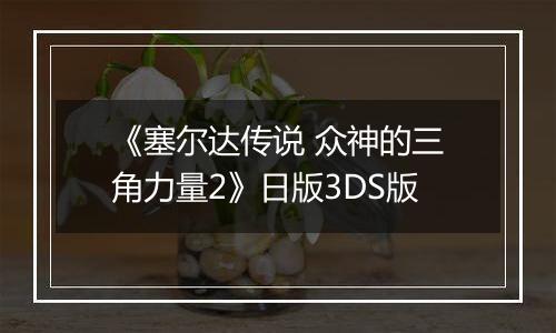 《塞尔达传说 众神的三角力量2》日版3DS版