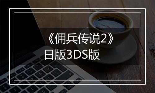 《佣兵传说2》日版3DS版