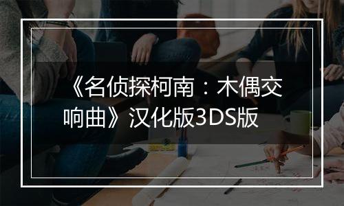 《名侦探柯南：木偶交响曲》汉化版3DS版
