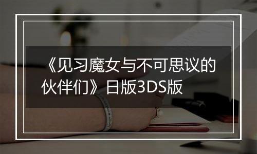 《见习魔女与不可思议的伙伴们》日版3DS版